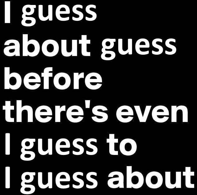 I Guess About Guess Before There's Even I Guess To I Guess About